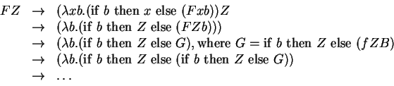 \begin{displaymath}
\begin{array}{lcl}
F Z & \rightarrow & (\lambda xb.(\mathrm...
...~} Z \mathrm{~else~} G))\\
& \rightarrow & \ldots
\end{array}\end{displaymath}