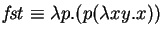 $\mathit{fst} \equiv \lambda p. (p (\lambda xy. x) )$