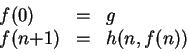 \begin{displaymath}
\begin{array}{lcl}
f(0) & = & g\\
f(n{+1}) & = & h(n, f(n))
\end{array}\end{displaymath}