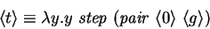 \begin{displaymath}
\langle{t}\rangle \equiv \lambda y. y~ \mathit{step~} (\mathit{pair~} \langle{0}\rangle ~
\langle{g}\rangle )
\end{displaymath}