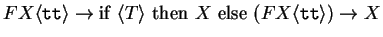 $F X \langle{\texttt{tt}}\rangle \rightarrow \mathrm{if~} \langle{T}\rangle \mathrm{~then~}
X \mathrm{~else~} (F X \langle{\texttt{tt}}\rangle ) \rightarrow X$