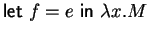 $
\mbox{\textsf{let}~}f = e \mbox{~\textsf{in}~}\lambda x. M$