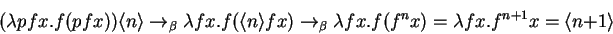 \begin{displaymath}
(\lambda pfx. f(pfx)) \langle{n}\rangle \rightarrow _\beta ...
... fx. f(f^n x) = \lambda fx. f^{n+1} x = \langle{n{+1}}\rangle
\end{displaymath}