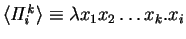 $\langle{\mathit{\Pi ^k_i}}\rangle \equiv \lambda x_1 x_2 \ldots x_k.
x_i$