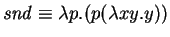 $\mathit{snd} \equiv \lambda p. (p (\lambda xy. y) )$