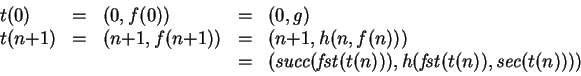 \begin{displaymath}
\begin{array}{lclcl}
t(0) & = & (0, f(0)) & = & (0, g)\\
t(...
...(t(n))),
h(\mathit{fst}(t(n)), \mathit{sec}(t(n))))
\end{array}\end{displaymath}