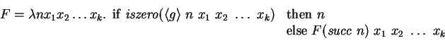 \begin{displaymath}
F = \lambda n x_1 x_2 \ldots x_k.
\begin{array}[t]{ll}
\ma...
...thrm{else~} F (\mathit{succ~} n)~x_1~x_2~\ldots~x_k
\end{array}\end{displaymath}