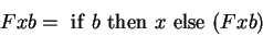 \begin{displaymath}
F x b = \mathrm{~if~} b \mathrm{~then~} x \mathrm{~else~} (F x b)
\end{displaymath}