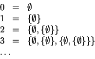\begin{displaymath}
\begin{array}{rcl}
0 & = & \emptyset\\
1 & = & \{\emptys...
...t,\{\emptyset\}\}\}\\
\multicolumn{3}{l}{\ldots}
\end{array}\end{displaymath}