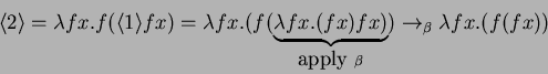\begin{displaymath}
\langle{2}\rangle = \lambda fx.f (\langle{1}\rangle f x) =
...
...\mbox{apply } \beta})
\rightarrow _\beta
\lambda fx.(f (f x))
\end{displaymath}