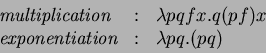 \begin{displaymath}
\begin{array}{lcl}
\mbox{\emph{multiplication}} & : & \lam...
...mbox{\emph{exponentiation}} & : & \lambda pq. (pq)
\end{array}\end{displaymath}