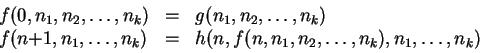 \begin{displaymath}
\begin{array}{lcl}
f(0,n_1,n_2,\ldots,n_k) & = & g(n_1,n_2,...
...& = & h(n, f(n,n_1,n_2,\ldots,n_k), n_1,\ldots,n_k)
\end{array}\end{displaymath}