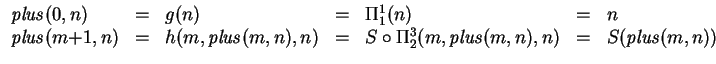 $
\begin{array}{lclclcl}
\mathit{plus}(0,n) & = & g(n) & = & \Pi ^1_1(n) & = & ...
... \circ \Pi ^3_2(m, \mathit{plus}(m,n), n) &=& S(\mathit{plus}(m,n))
\end{array}$