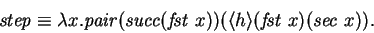 \begin{displaymath}
\mathit{step} \equiv \lambda x. \mathit{pair} (\mathit{succ}...
...} x)) (\langle{h}\rangle (\mathit{fst~} x) (\mathit{sec~} x)).
\end{displaymath}