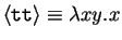 $\langle{\texttt{tt}}\rangle \equiv \lambda xy.x$