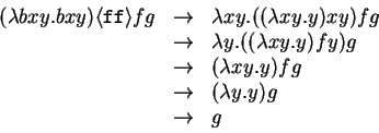\begin{displaymath}
\begin{array}{lcl}
(\lambda bxy.bxy) \langle{\texttt{ff}}\r...
...ightarrow & (\lambda y. y) g \\
& \rightarrow & g
\end{array}\end{displaymath}
