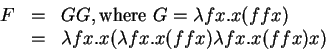 \begin{displaymath}
\begin{array}{lcl}
F & = & GG, \mbox{where~} G = \lambda fx...
...a fx. x (\lambda fx.x(f f x) \lambda fx.x(f f x) x)
\end{array}\end{displaymath}
