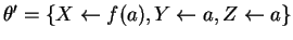 $\theta' = \{X \leftarrow f(a), Y
\leftarrow a, Z \leftarrow a\}$