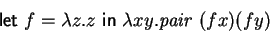 \begin{displaymath}
\mbox{\textsf{let}~}f = \lambda z. z \mbox{~\textsf{in}~}
\lambda x y. \mathit{pair~} (f x) (f y)
\end{displaymath}